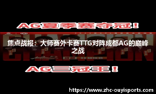 焦点战报：大师赛外卡赛TTG对阵成都AG的巅峰之战